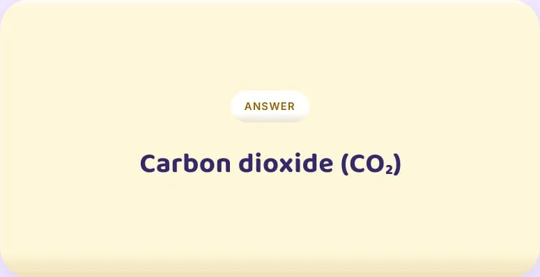 Answer: Carbon dioxide